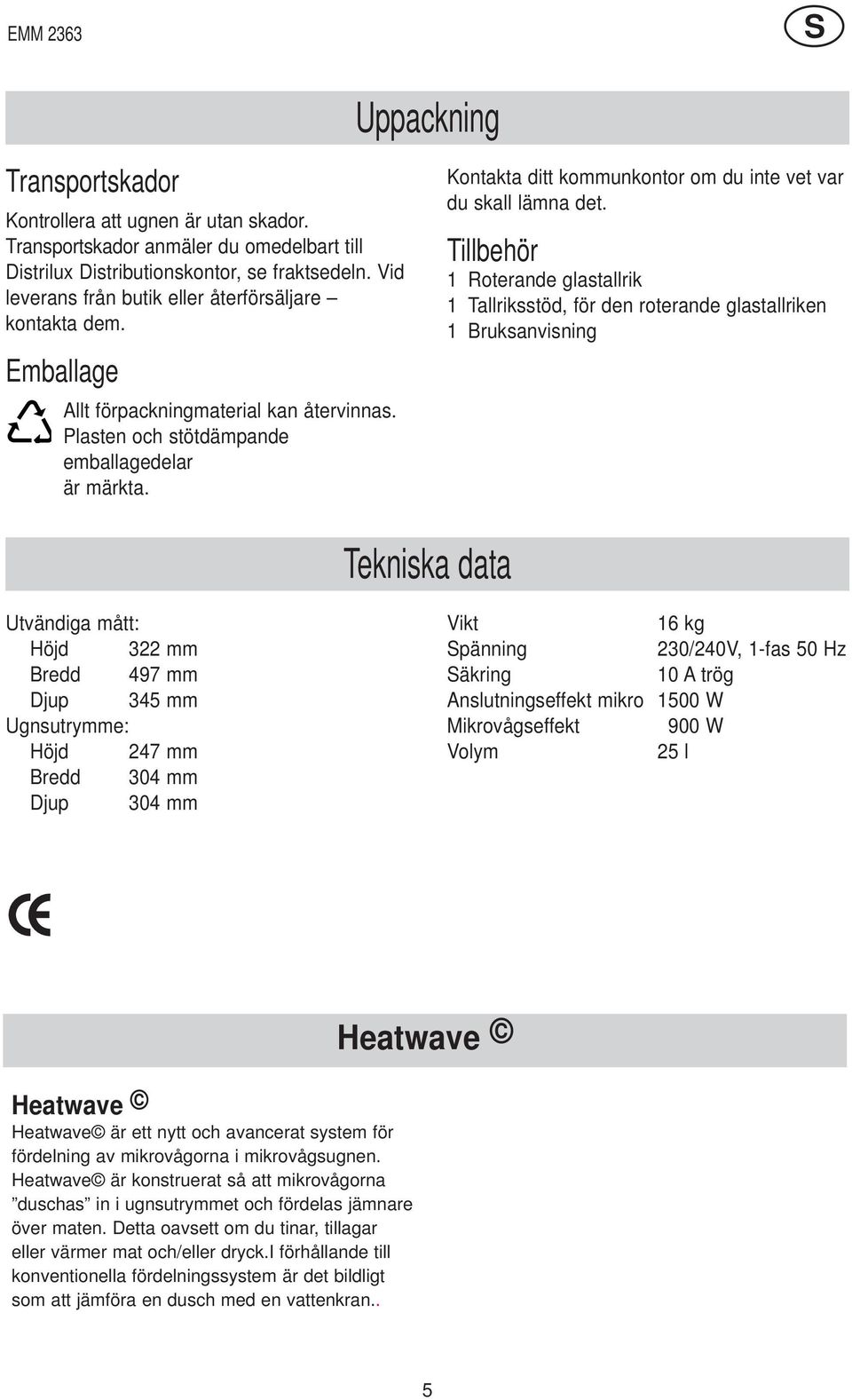 Tillbehör 1 Roternde glstllrik 1 Tllriksstöd, för den roternde glstllriken 1 Bruksnvisning Teknisk dt Utvändig mått: Höjd 322 mm Bredd 497 mm Djup 345 mm Ugnsutrymme: Höjd 247 mm Bredd 304 mm Djup