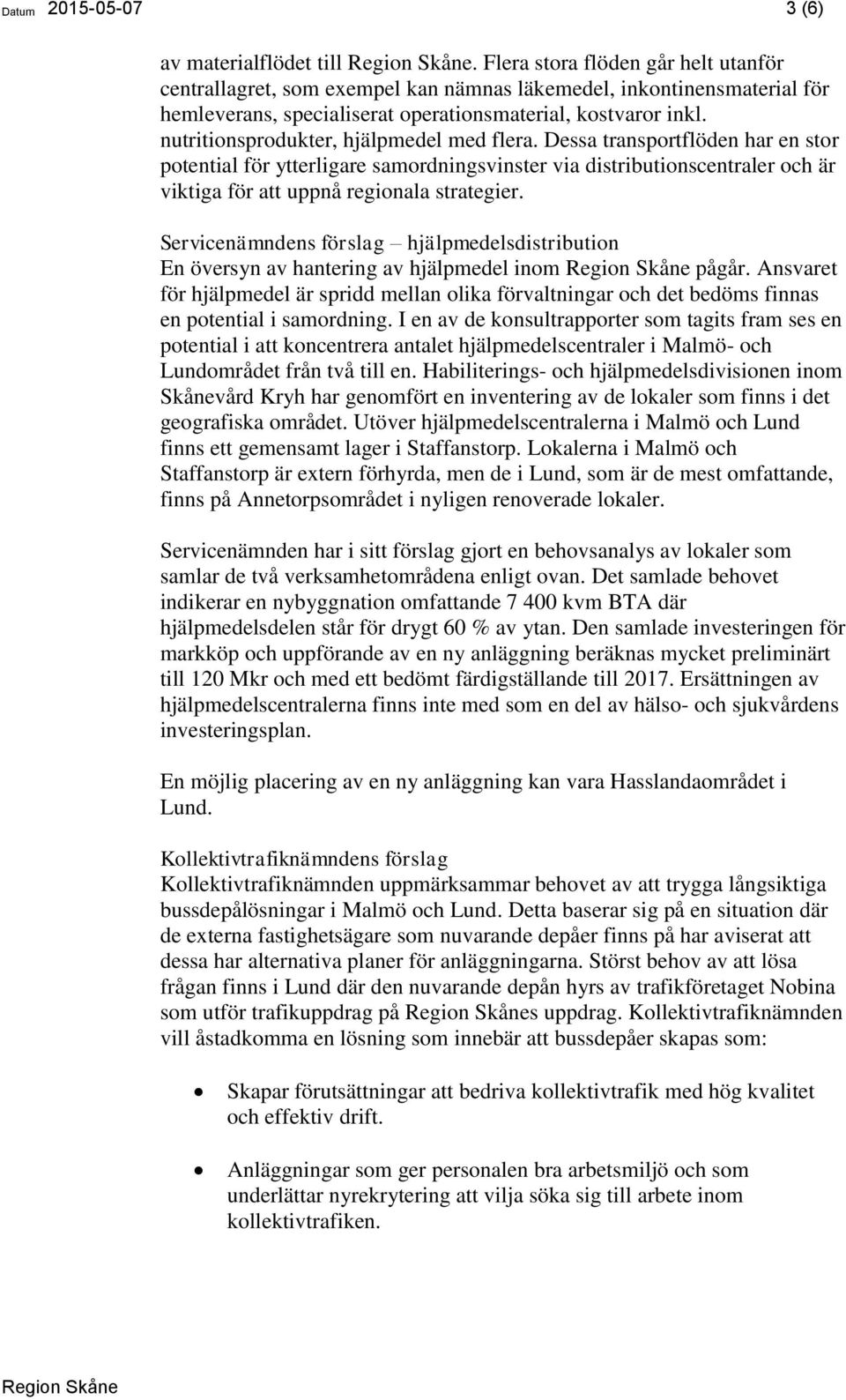 nutritionsprodukter, hjälpmedel med flera. Dessa transportflöden har en stor potential för ytterligare samordningsvinster via distributionscentraler och är viktiga för att uppnå regionala strategier.