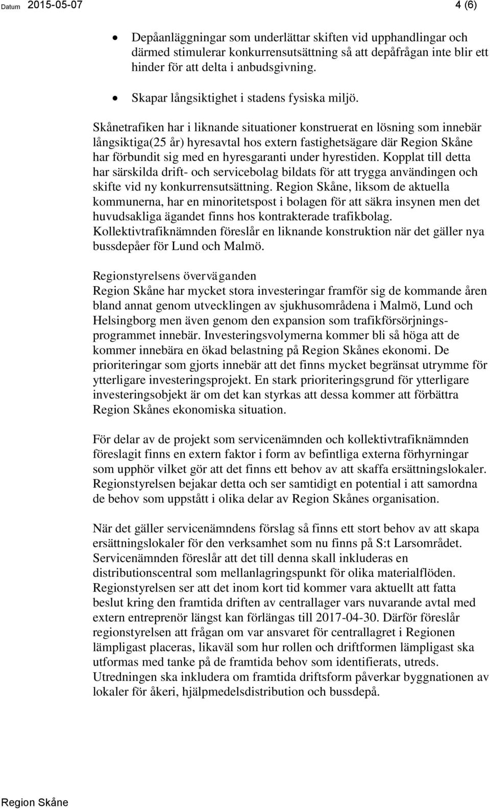 Skånetrafiken har i liknande situationer konstruerat en lösning som innebär långsiktiga(25 år) hyresavtal hos extern fastighetsägare där har förbundit sig med en hyresgaranti under hyrestiden.