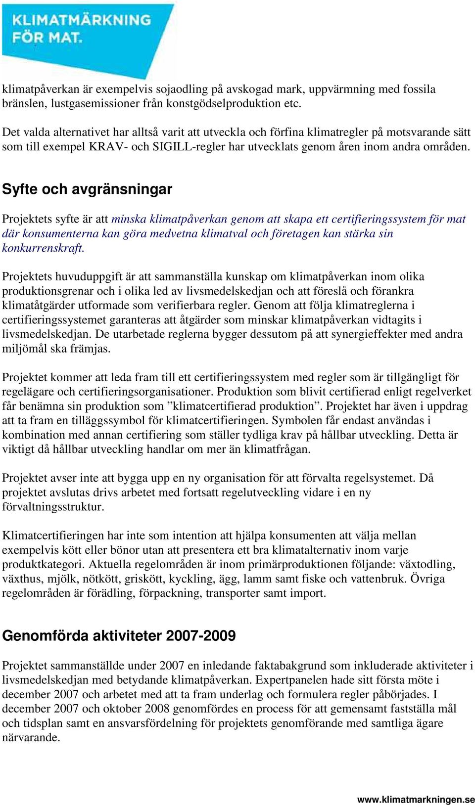 Syfte och avgränsningar Projektets syfte är att minska klimatpåverkan genom att skapa ett certifieringssystem för mat där konsumenterna kan göra medvetna klimatval och företagen kan stärka sin