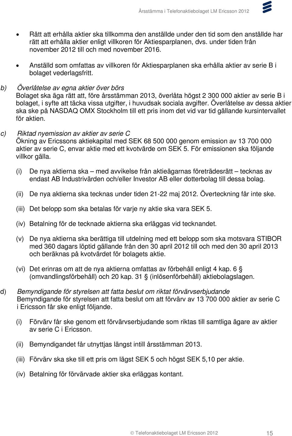 b) Överlåtelse av egna aktier över börs Bolaget ska äga rätt att, före årsstämman 2013, överlåta högst 2 300 000 aktier av serie B i bolaget, i syfte att täcka vissa utgifter, i huvudsak sociala