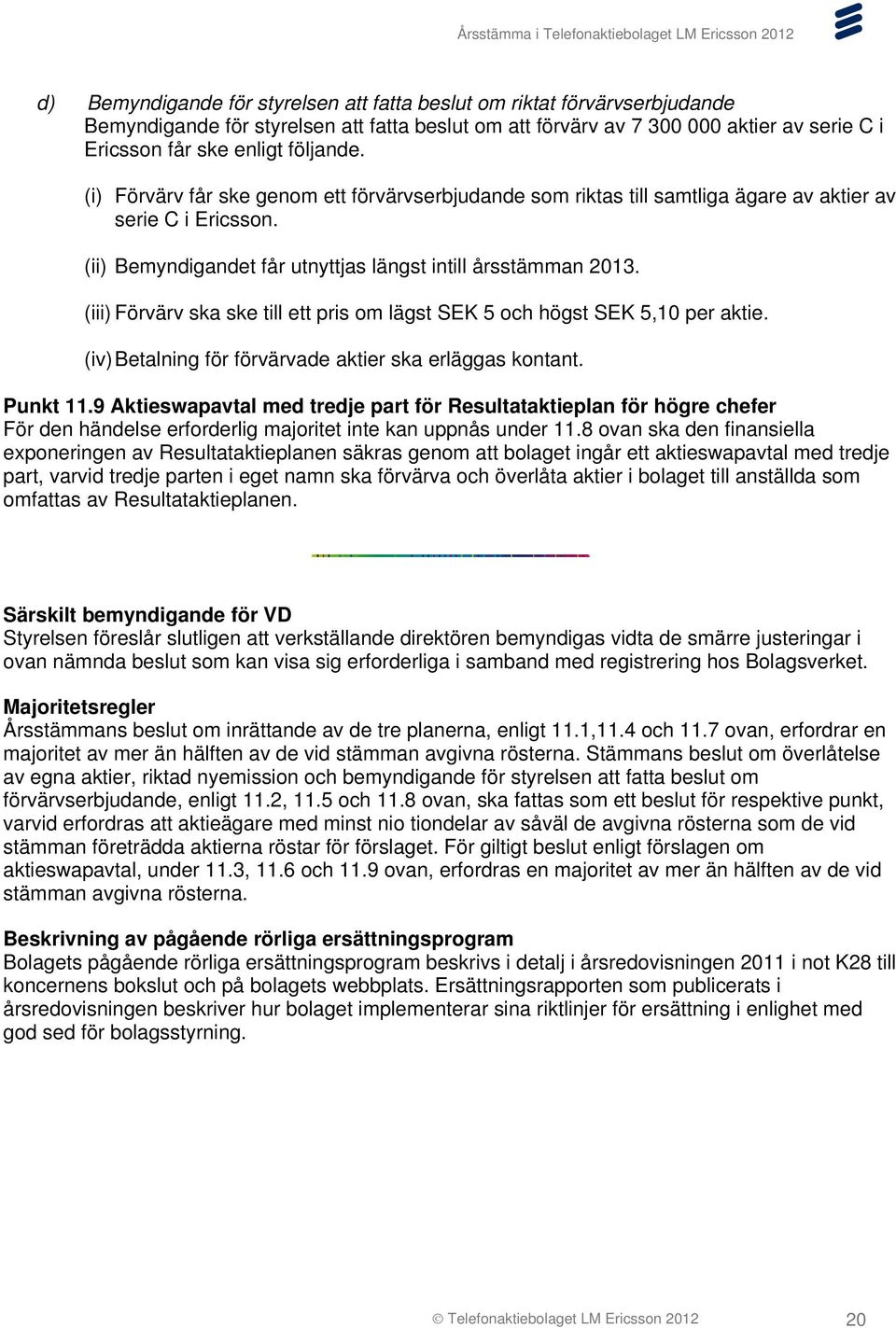 (iii) Förvärv ska ske till ett pris om lägst SEK 5 och högst SEK 5,10 per aktie. (iv) Betalning för förvärvade aktier ska erläggas kontant. Punkt 11.