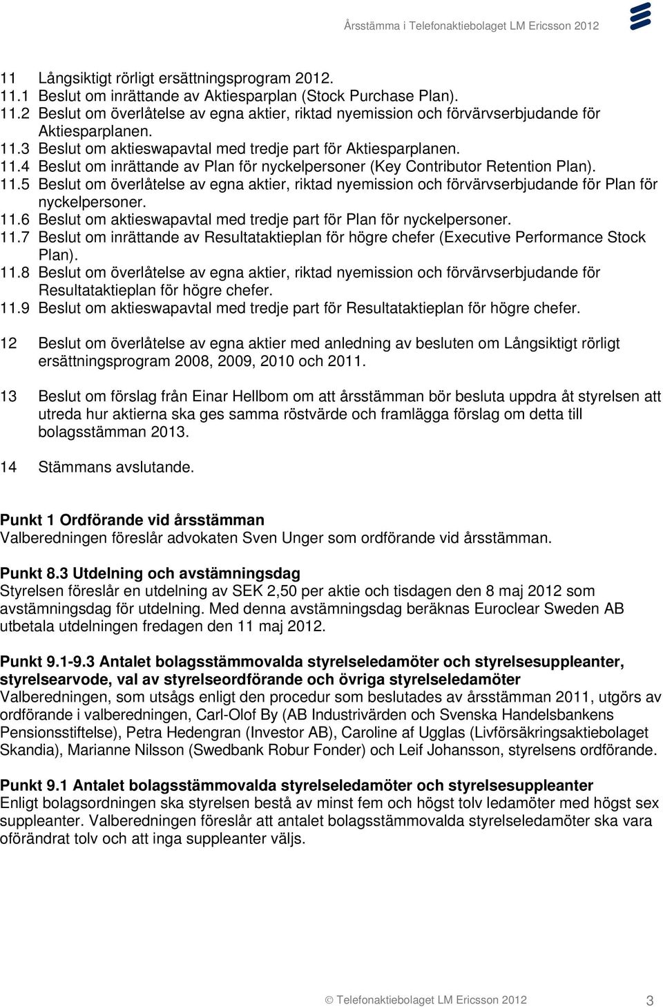 11.6 Beslut om aktieswapavtal med tredje part för Plan för nyckelpersoner. 11.7 Beslut om inrättande av Resultataktieplan för högre chefer (Executive Performance Stock Plan). 11.8 Beslut om överlåtelse av egna aktier, riktad nyemission och förvärvserbjudande för Resultataktieplan för högre chefer.