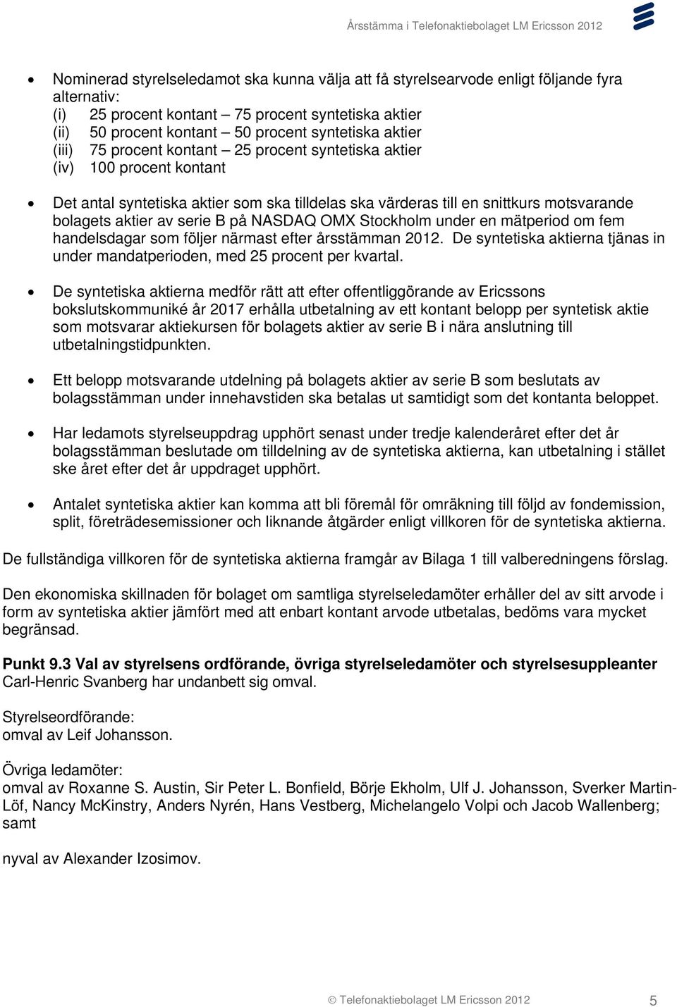 B på NASDAQ OMX Stockholm under en mätperiod om fem handelsdagar som följer närmast efter årsstämman 2012. De syntetiska aktierna tjänas in under mandatperioden, med 25 procent per kvartal.