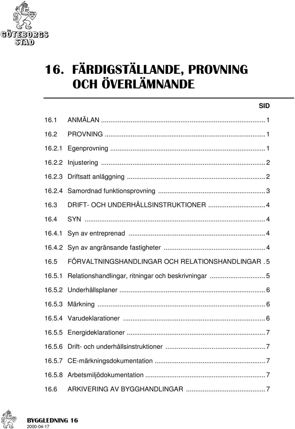 5 16.5.1 Relationshandlingar, ritningar och beskrivningar... 5 16.5.2 Underhållsplaner... 6 16.5.3 Märkning... 6 16.5.4 Varudeklarationer... 6 16.5.5 Energideklarationer... 7 16.5.6 Drift- och underhållsinstruktioner.