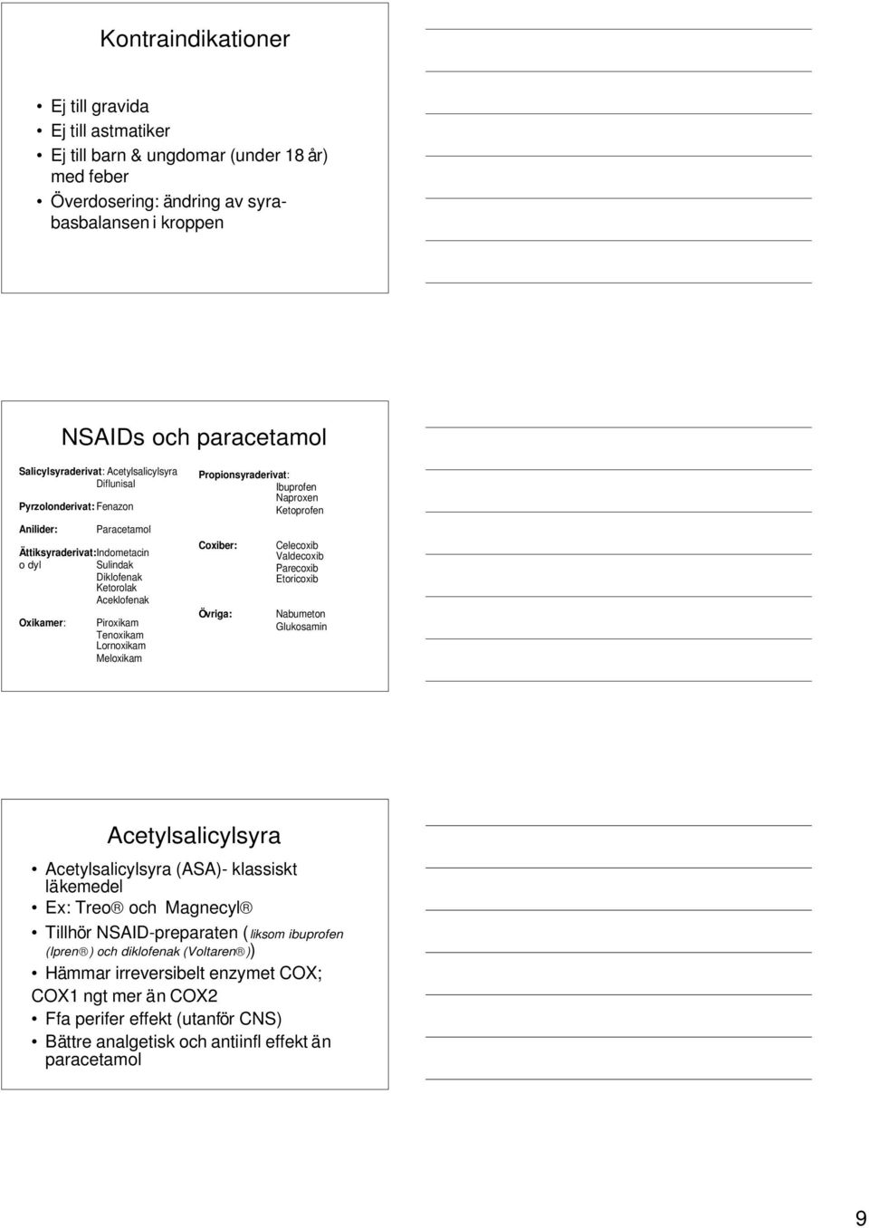 Meloxikam Propionsyraderivat: Ibuprofen Naproxen Ketoprofen Coxiber: Övriga: Celecoxib Valdecoxib Parecoxib Etoricoxib Nabumeton Glukosamin Acetylsalicylsyra Acetylsalicylsyra (ASA)- klassiskt