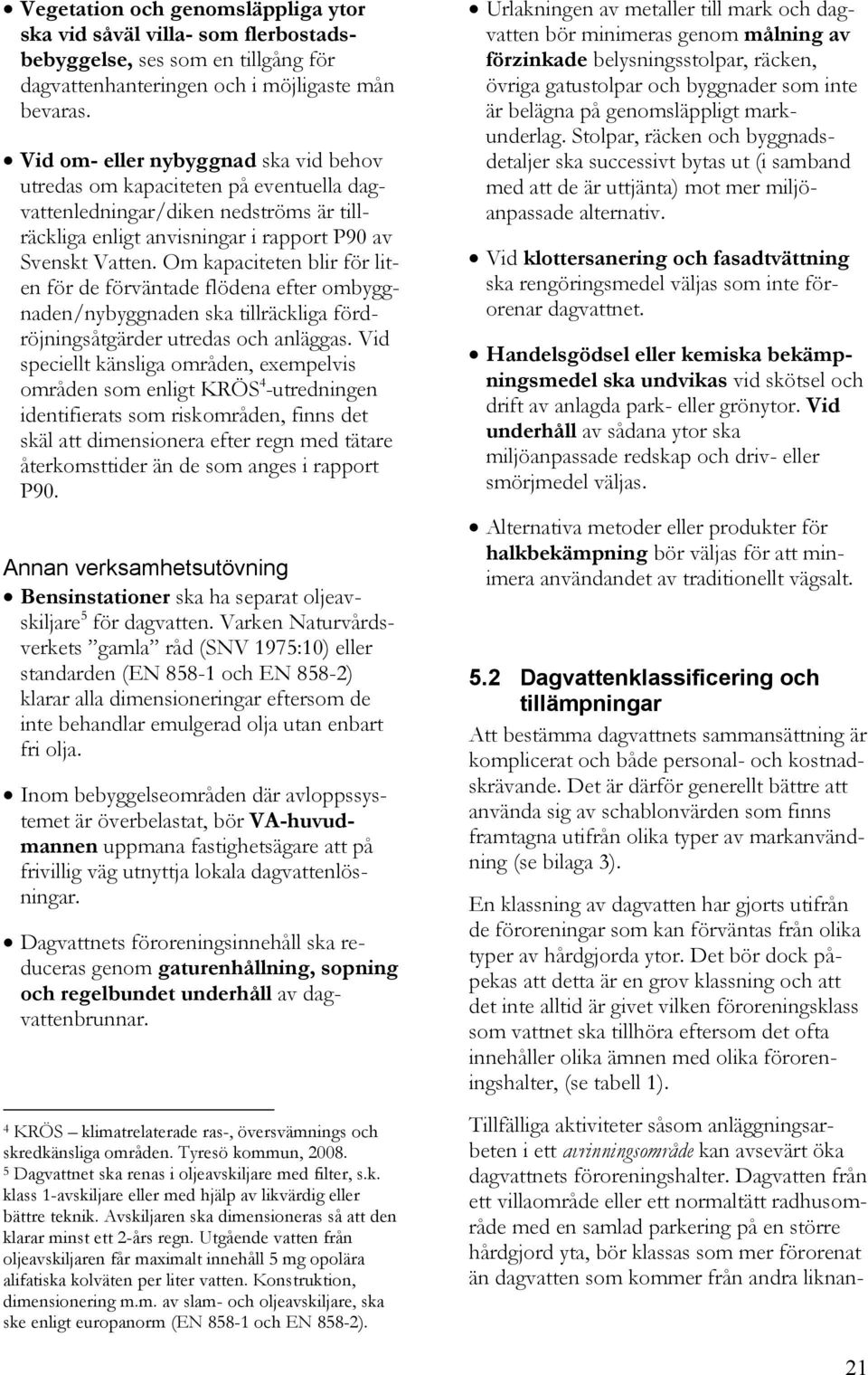 Om kapaciteten blir för liten för de förväntade flödena efter ombyggnaden/nybyggnaden ska tillräckliga fördröjningsåtgärder utredas och anläggas.