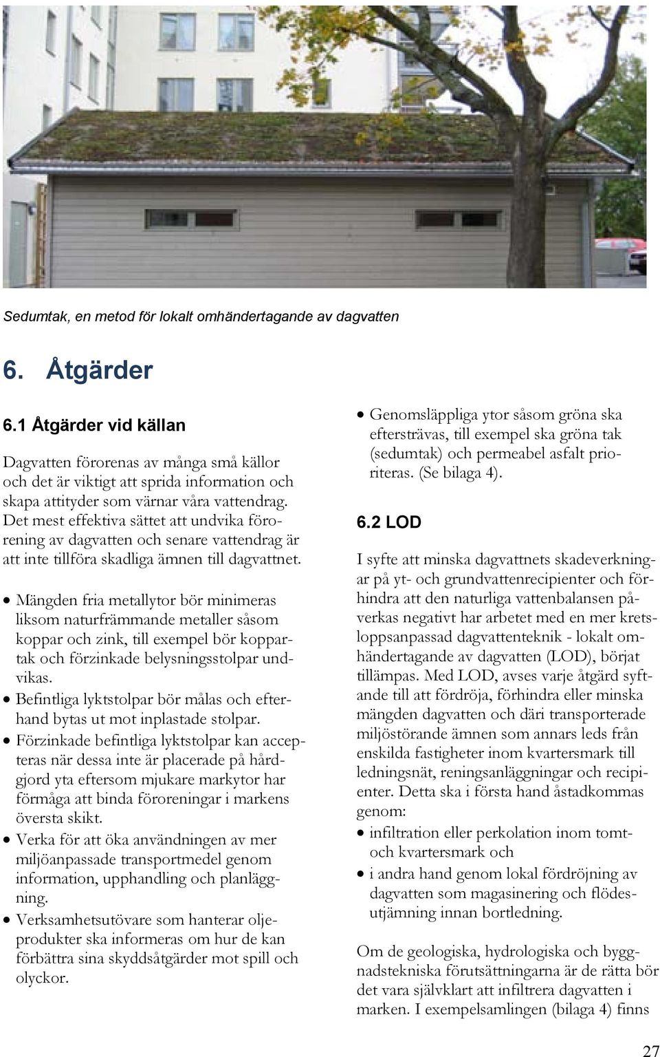 Det mest effektiva sättet att undvika förorening av dagvatten och senare vattendrag är att inte tillföra skadliga ämnen till dagvattnet.