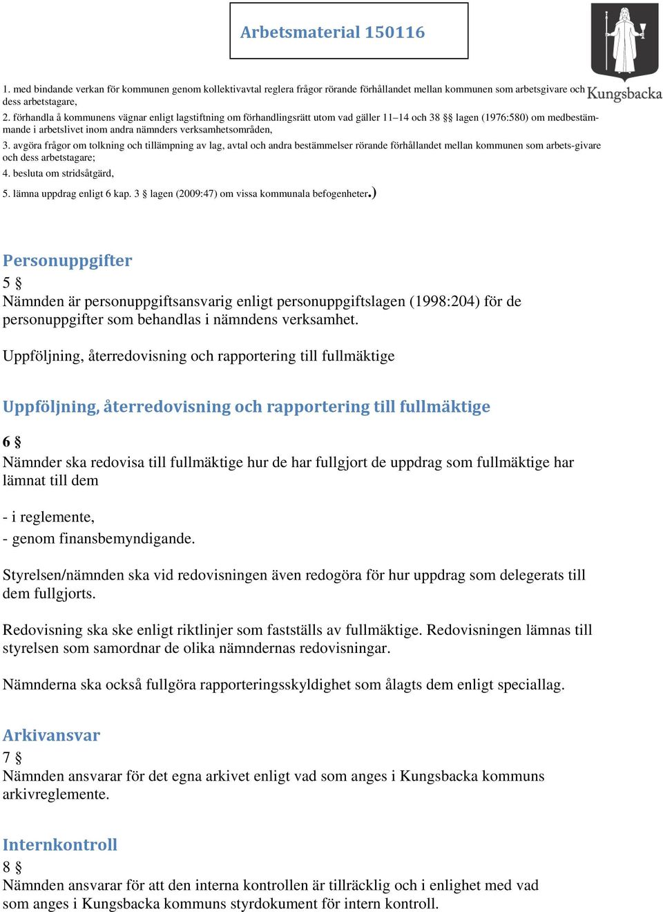 avgöra frågor om tolkning och tillämpning av lag, avtal och andra bestämmelser rörande förhållandet mellan kommunen som arbets-givare och dess arbetstagare; 4. besluta om stridsåtgärd, 5.