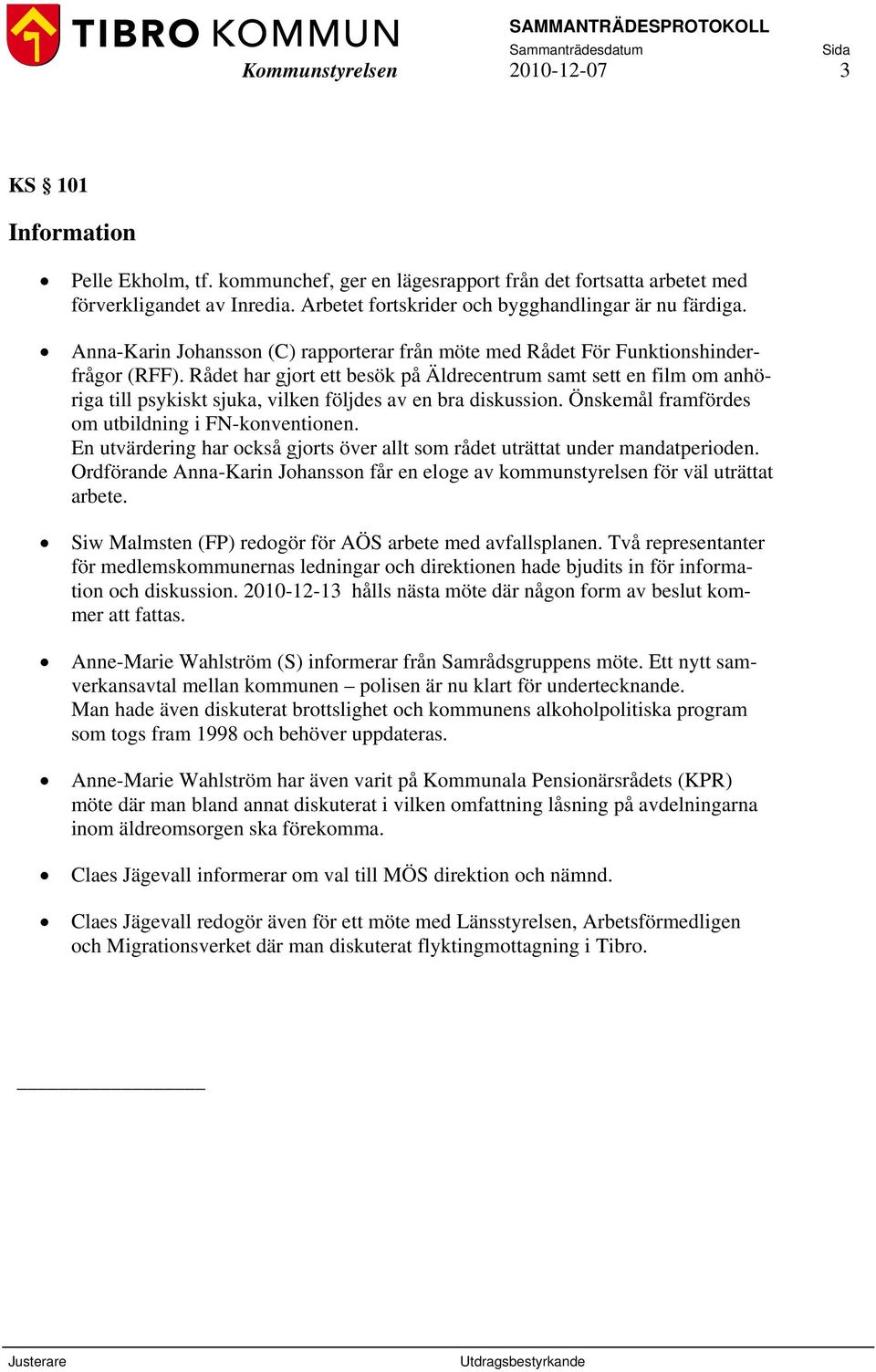 Rådet har gjort ett besök på Äldrecentrum samt sett en film om anhöriga till psykiskt sjuka, vilken följdes av en bra diskussion. Önskemål framfördes om utbildning i FN-konventionen.