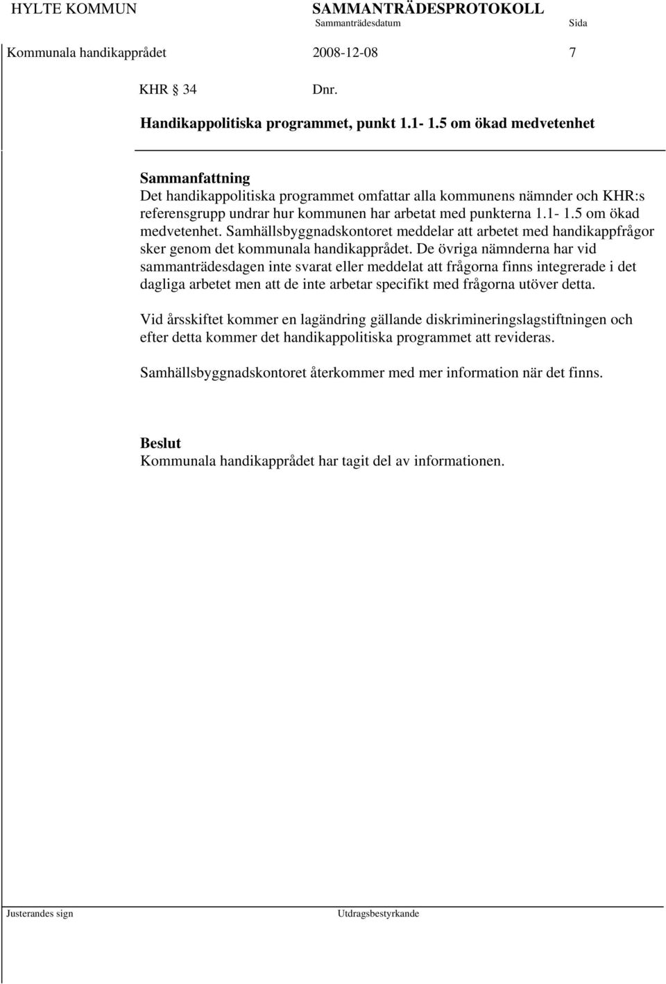 De övriga nämnderna har vid sammanträdesdagen inte svarat eller meddelat att frågorna finns integrerade i det dagliga arbetet men att de inte arbetar specifikt med frågorna utöver detta.