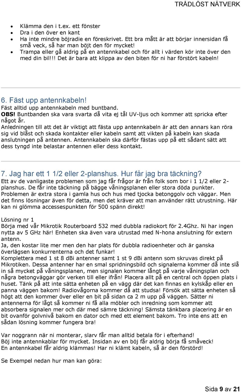 Fäst alltid upp antennkabeln med buntband. OBS! Buntbanden ska vara svarta då vita ej tål UV-ljus och kommer att spricka efter något år.