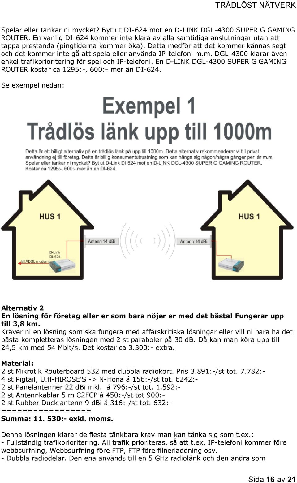 Detta medför att det kommer kännas segt och det kommer inte gå att spela eller använda IP-telefoni m.m. DGL-4300 klarar även enkel trafikprioritering för spel och IP-telefoni.