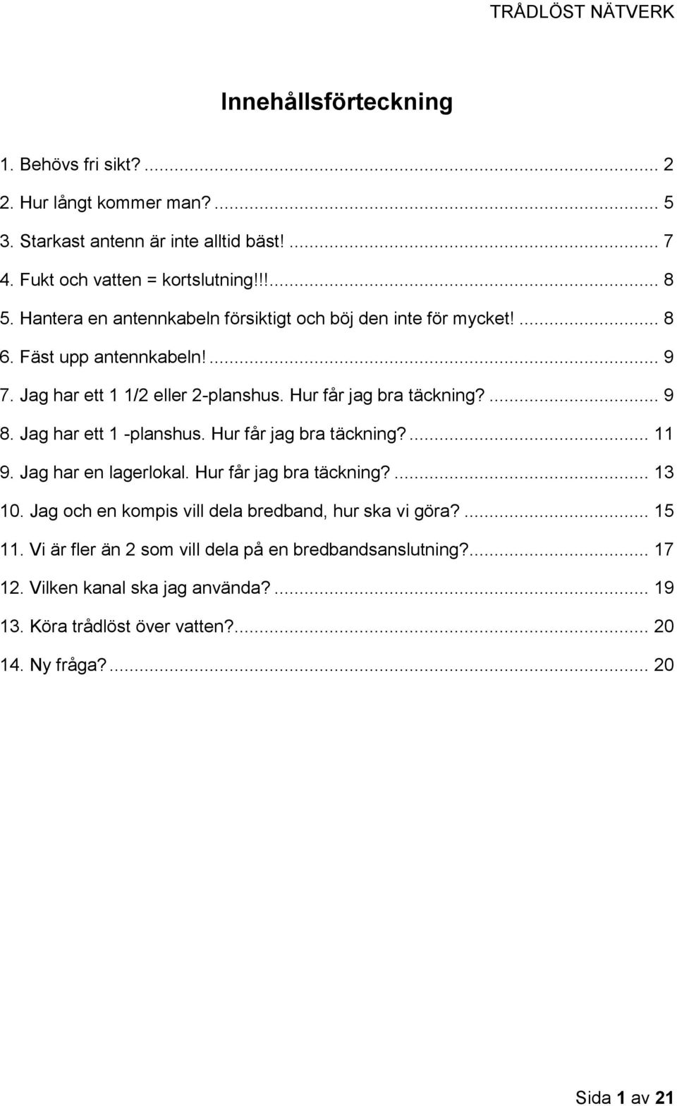 Jag har ett 1 -planshus. Hur får jag bra täckning?... 11 9. Jag har en lagerlokal. Hur får jag bra täckning?... 13 10. Jag och en kompis vill dela bredband, hur ska vi göra?