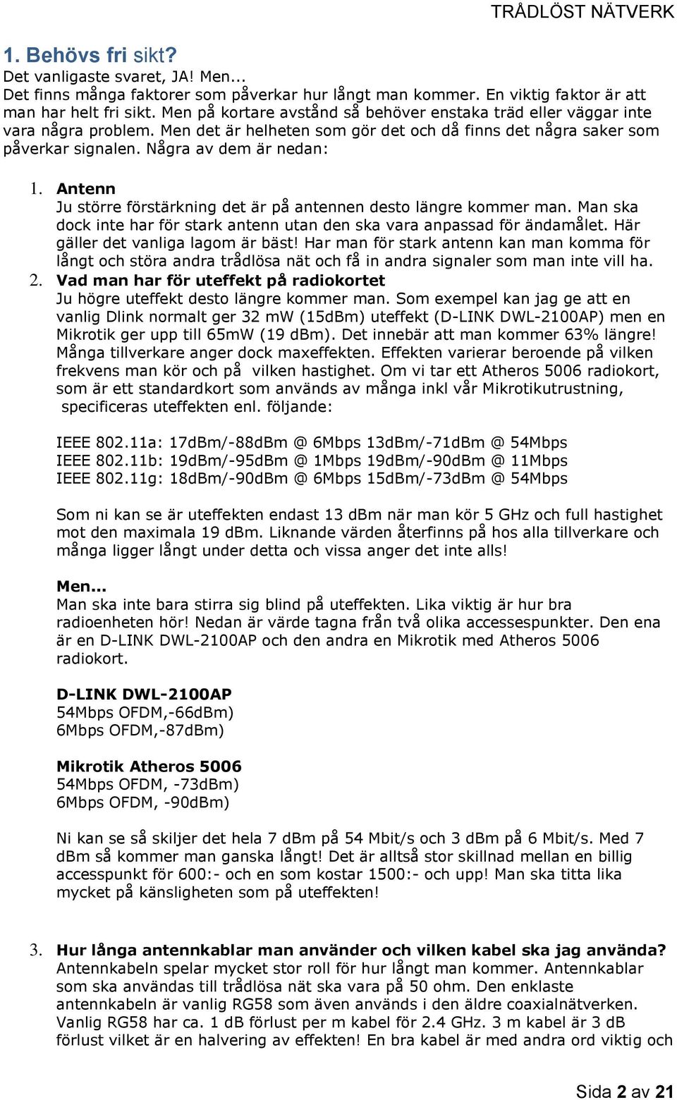 Antenn Ju större förstärkning det är på antennen desto längre kommer man. Man ska dock inte har för stark antenn utan den ska vara anpassad för ändamålet. Här gäller det vanliga lagom är bäst!