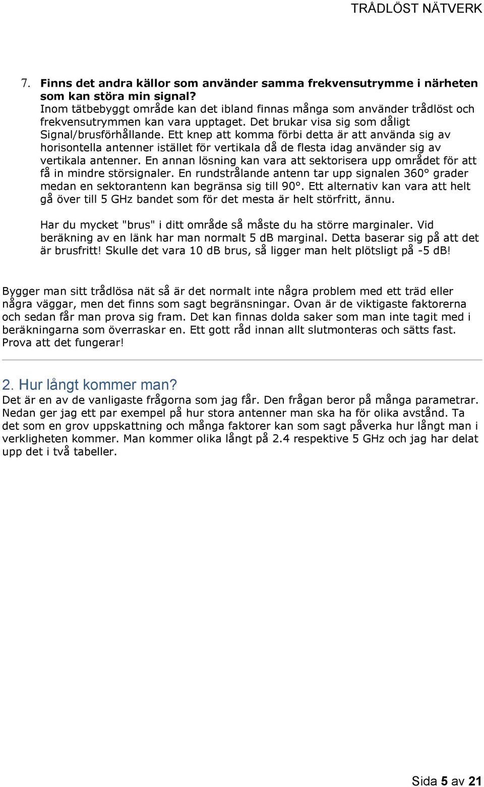 Ett knep att komma förbi detta är att använda sig av horisontella antenner istället för vertikala då de flesta idag använder sig av vertikala antenner.