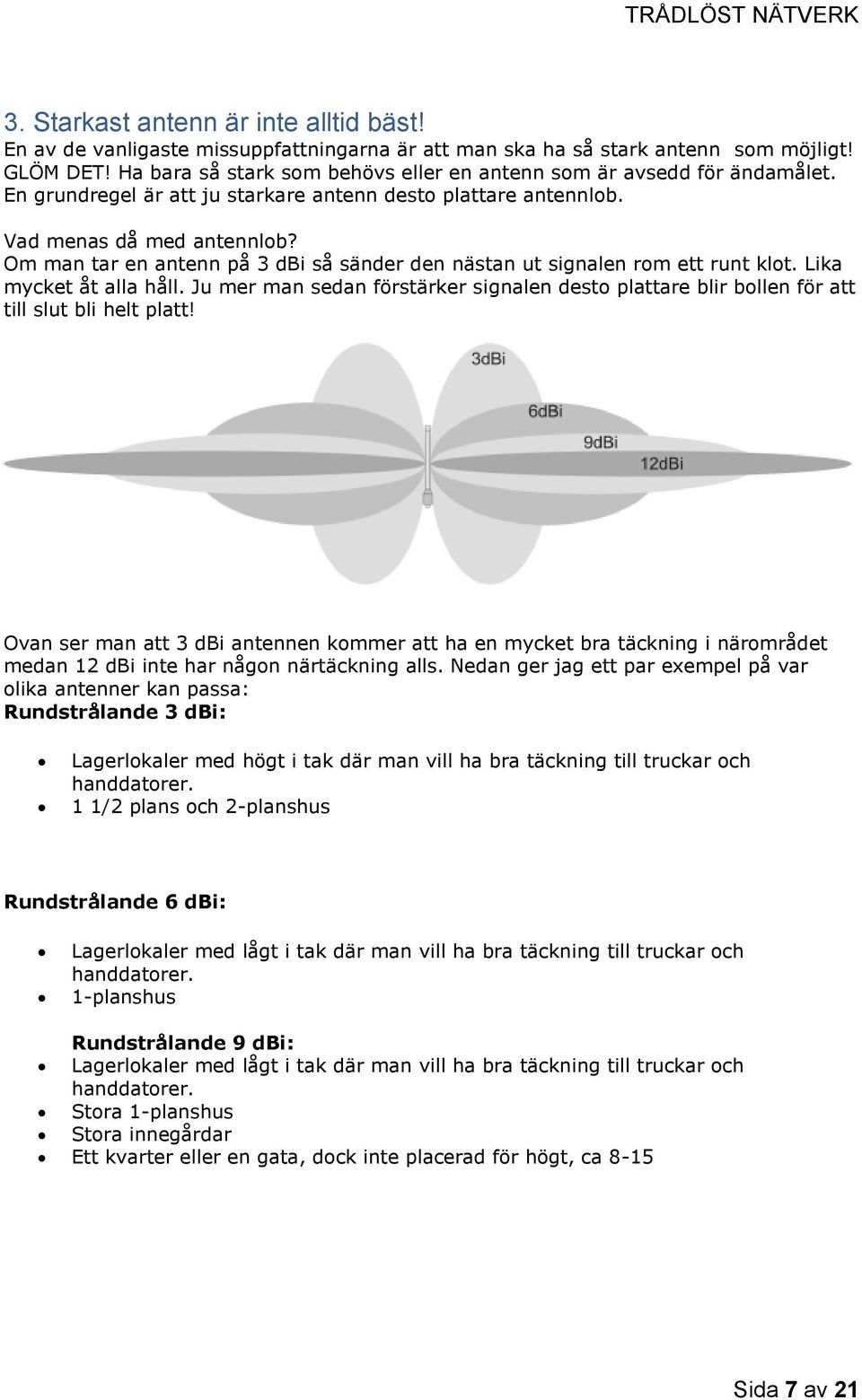 Om man tar en antenn på 3 dbi så sänder den nästan ut signalen rom ett runt klot. Lika mycket åt alla håll.