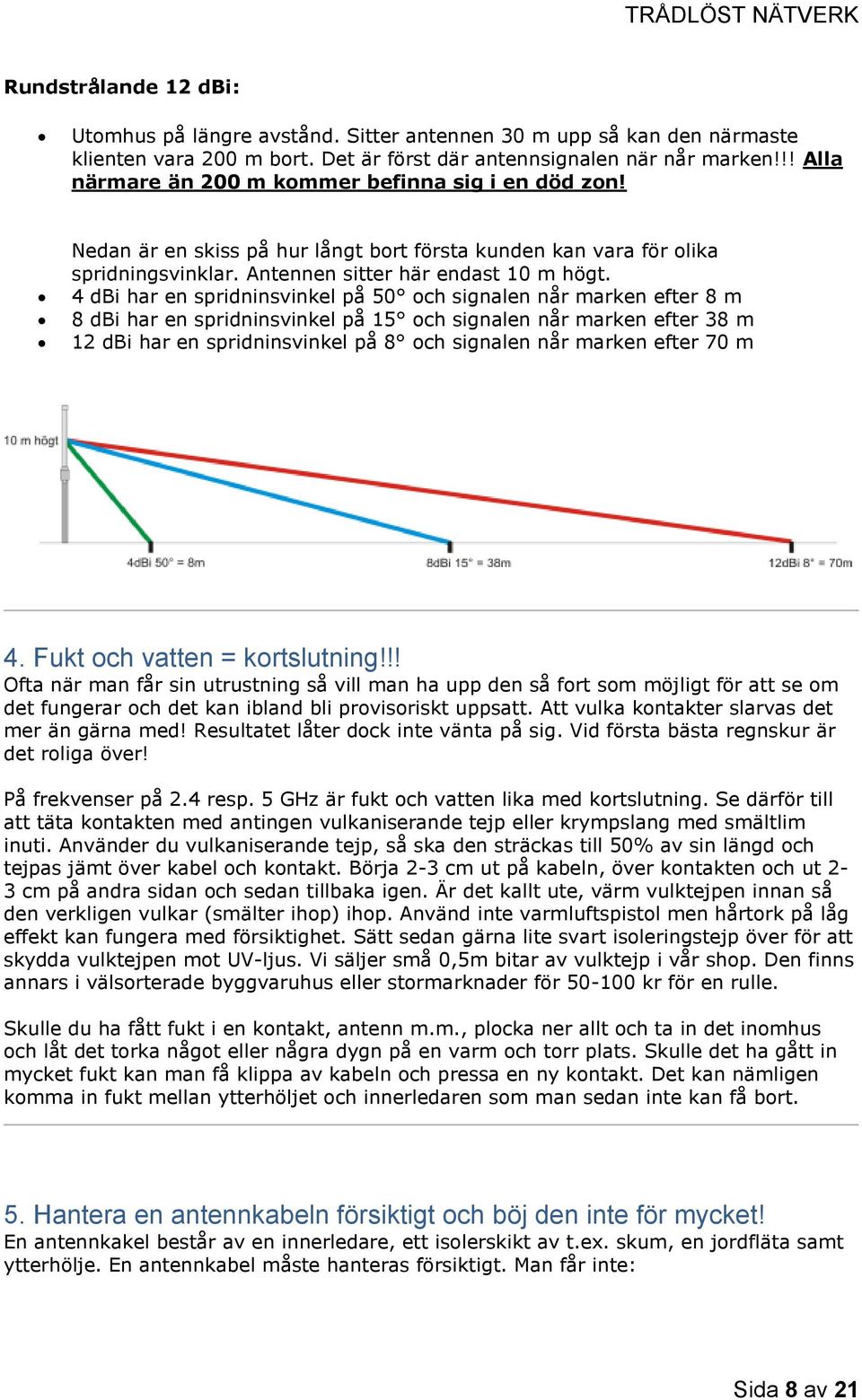 4 dbi har en spridninsvinkel på 50 och signalen når marken efter 8 m 8 dbi har en spridninsvinkel på 15 och signalen når marken efter 38 m 12 dbi har en spridninsvinkel på 8 och signalen når marken
