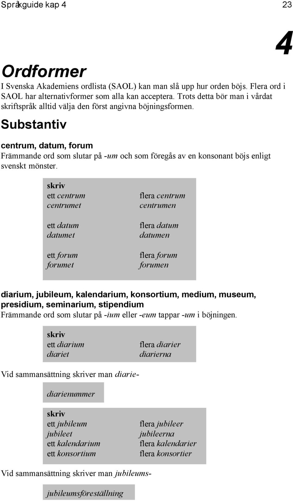 Substantiv centrum, datum, forum Främmande ord som slutar på -um och som föregås av en konsonant böjs enligt svenskt mönster.