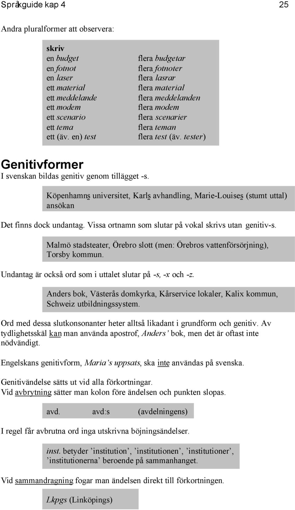 tester) Genitivformer I svenskan bildas genitiv genom tillägget -s. Köpenhamns universitet, Karls avhandling, Marie-Louises (stumt uttal) ansökan Det finns dock undantag.