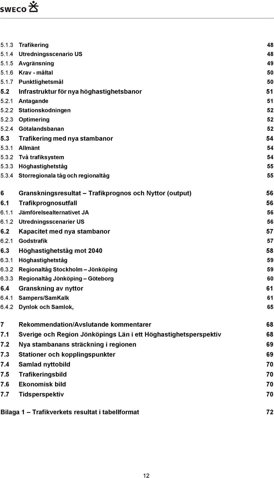 1 Trafikprognosutfall 56 6.1.1 Jämförelsealternativet JA 56 6.1.2 Utredningsscenarier US 56 6.2 Kapacitet med nya stambanor 57 6.2.1 Godstrafik 57 6.3 Höghastighetståg mot 2040 58 6.3.1 Höghastighetståg 59 6.