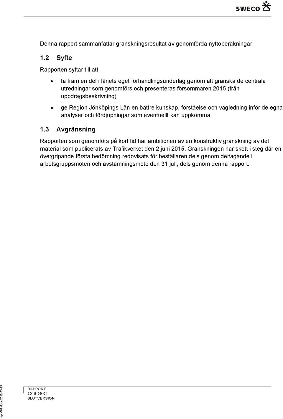 ge Region Jönköpings Län en bättre kunskap, förståelse och vägledning inför de egna analyser och fördjupningar som eventuellt kan uppkomma. 1.