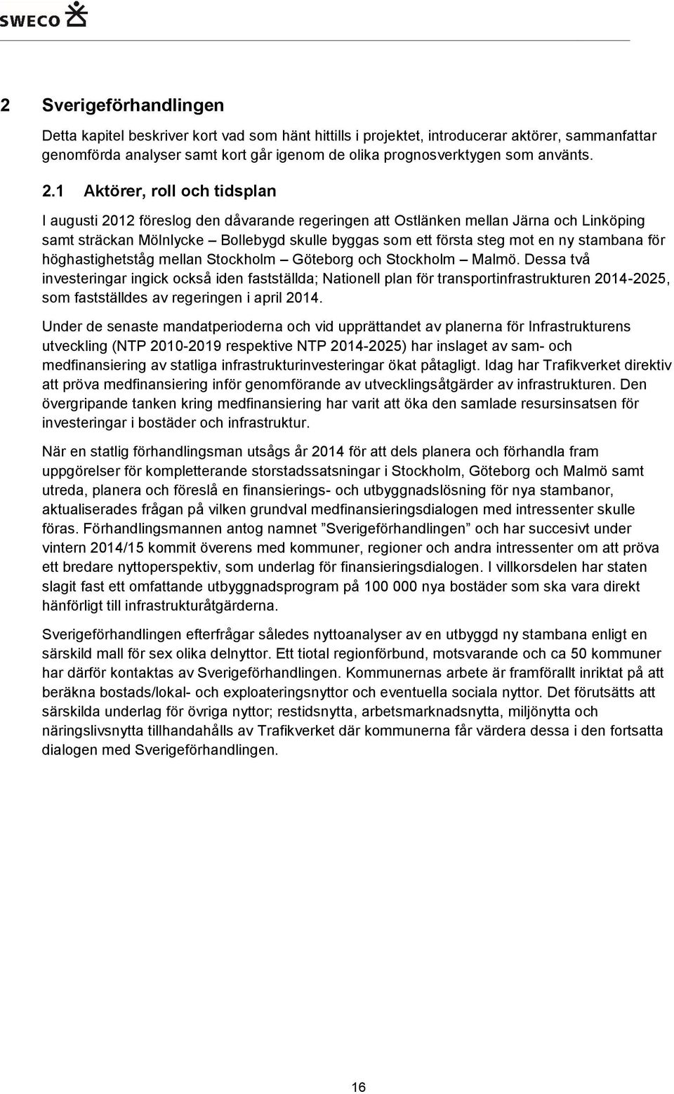 1 Aktörer, roll och tidsplan I augusti 2012 föreslog den dåvarande regeringen att Ostlänken mellan Järna och Linköping samt sträckan Mölnlycke Bollebygd skulle byggas som ett första steg mot en ny