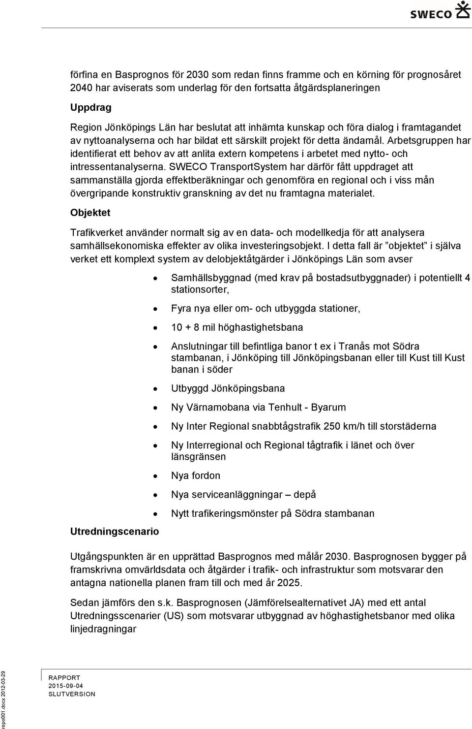 har beslutat att inhämta kunskap och föra dialog i framtagandet av nyttoanalyserna och har bildat ett särskilt projekt för detta ändamål.