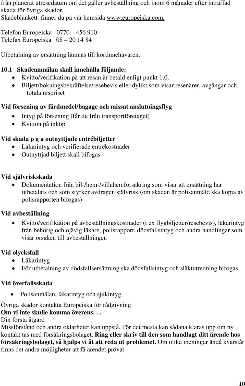 1 Skadeanmälan skall innehålla följande: Kvitto/verifikation på att resan är betald enligt punkt 1.0.