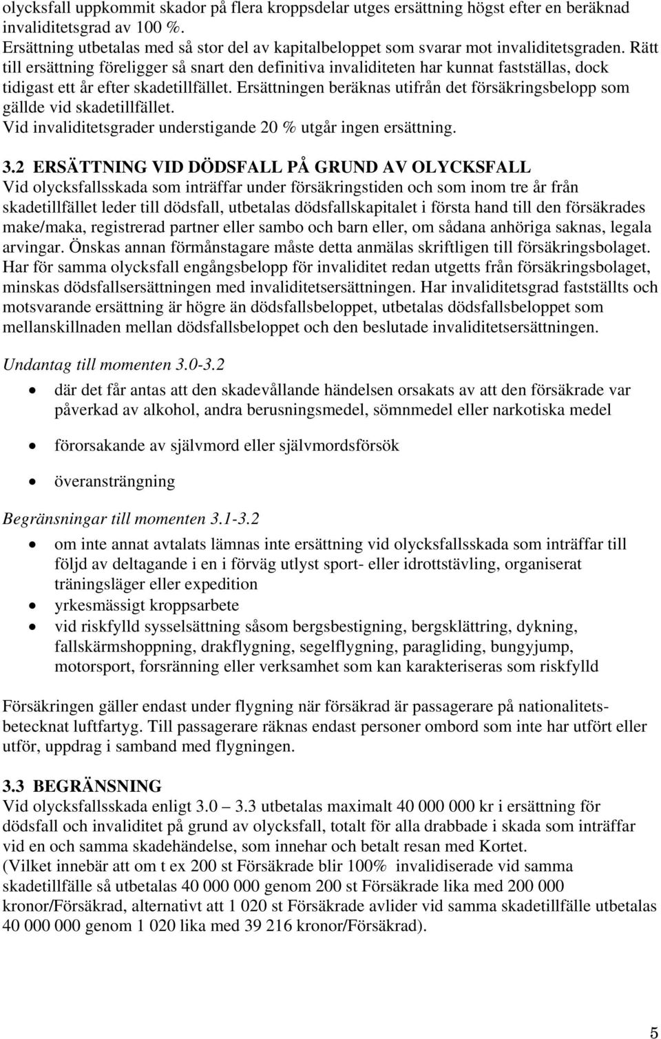 Rätt till ersättning föreligger så snart den definitiva invaliditeten har kunnat fastställas, dock tidigast ett år efter skadetillfället.