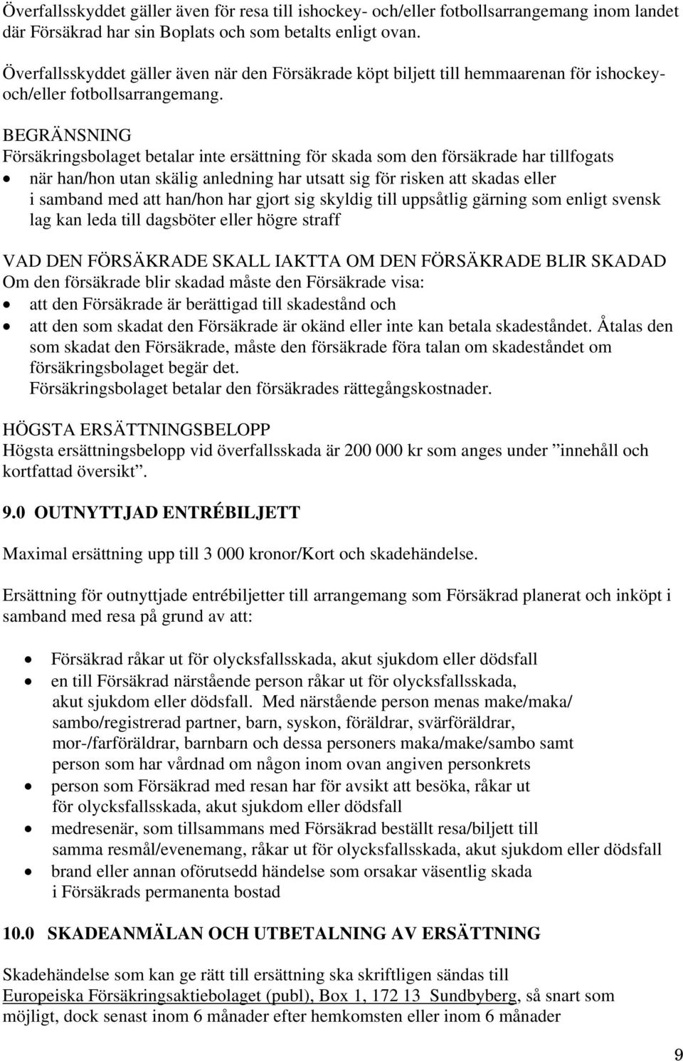 BEGRÄNSNING Försäkringsbolaget betalar inte ersättning för skada som den försäkrade har tillfogats när han/hon utan skälig anledning har utsatt sig för risken att skadas eller i samband med att