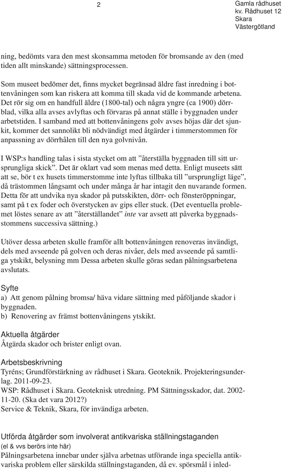 I samband med att bottenvåningens golv avses höjas där det sjunkit, kommer det sannolikt bli nödvändigt med åtgärder i timmerstommen för anpassning av dörrhålen till den nya golvnivån.