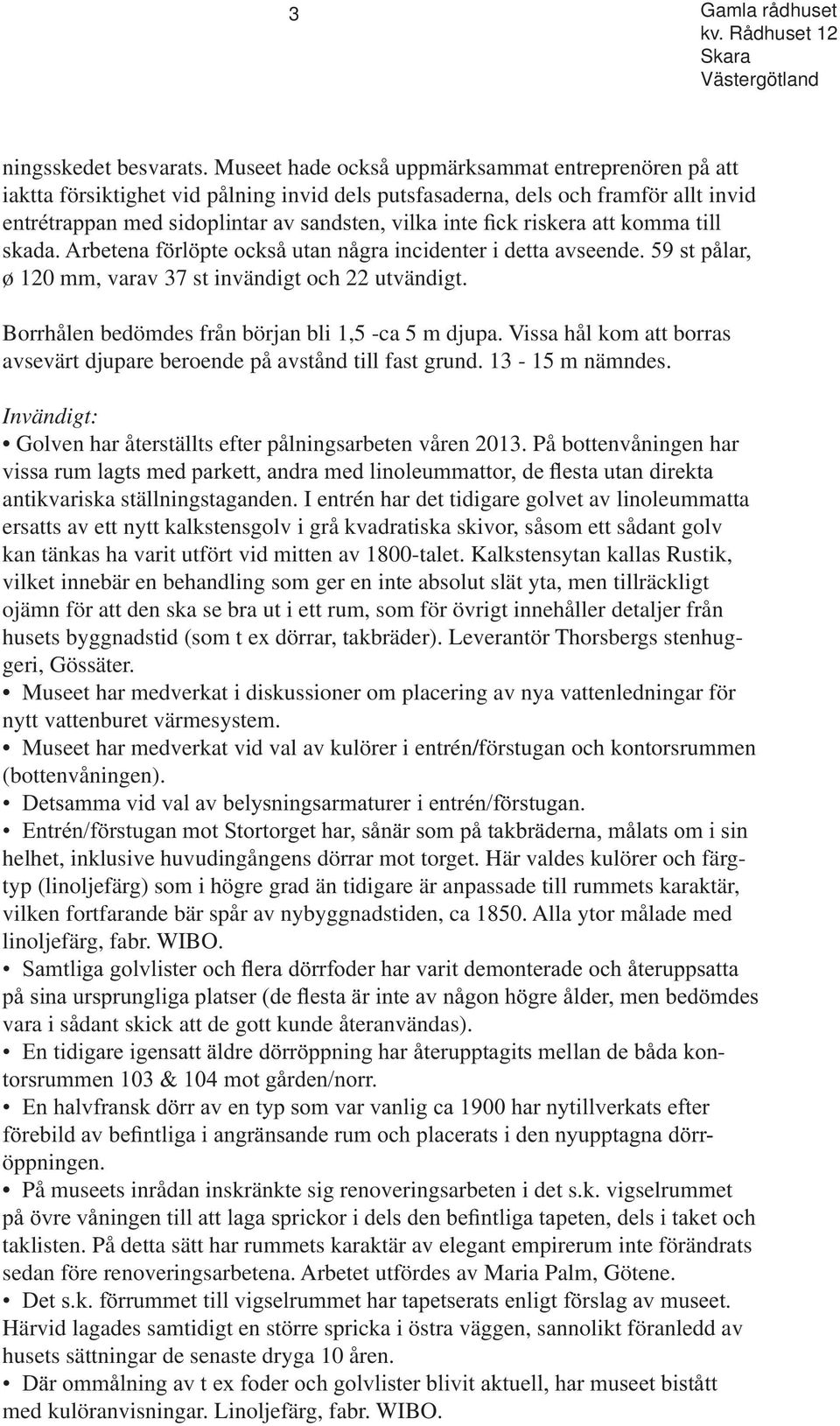 Borrhålen bedömdes från början bli 1,5 -ca 5 m djupa. Vissa hål kom att borras avsevärt djupare beroende på avstånd till fast grund. 13-15 m nämndes.