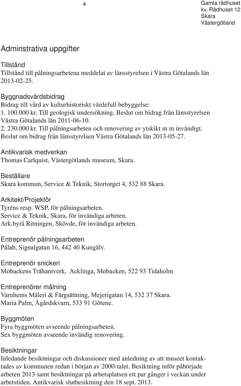 Beslut om bidrag från länsstyrelsen Västra Götalands län 2013-05-27. Antikvarisk medverkan Thomas Carlquist, s museum,. Beställare Arkitekt/Projektör Tyréns resp. WSP, för pålningsarbeten.