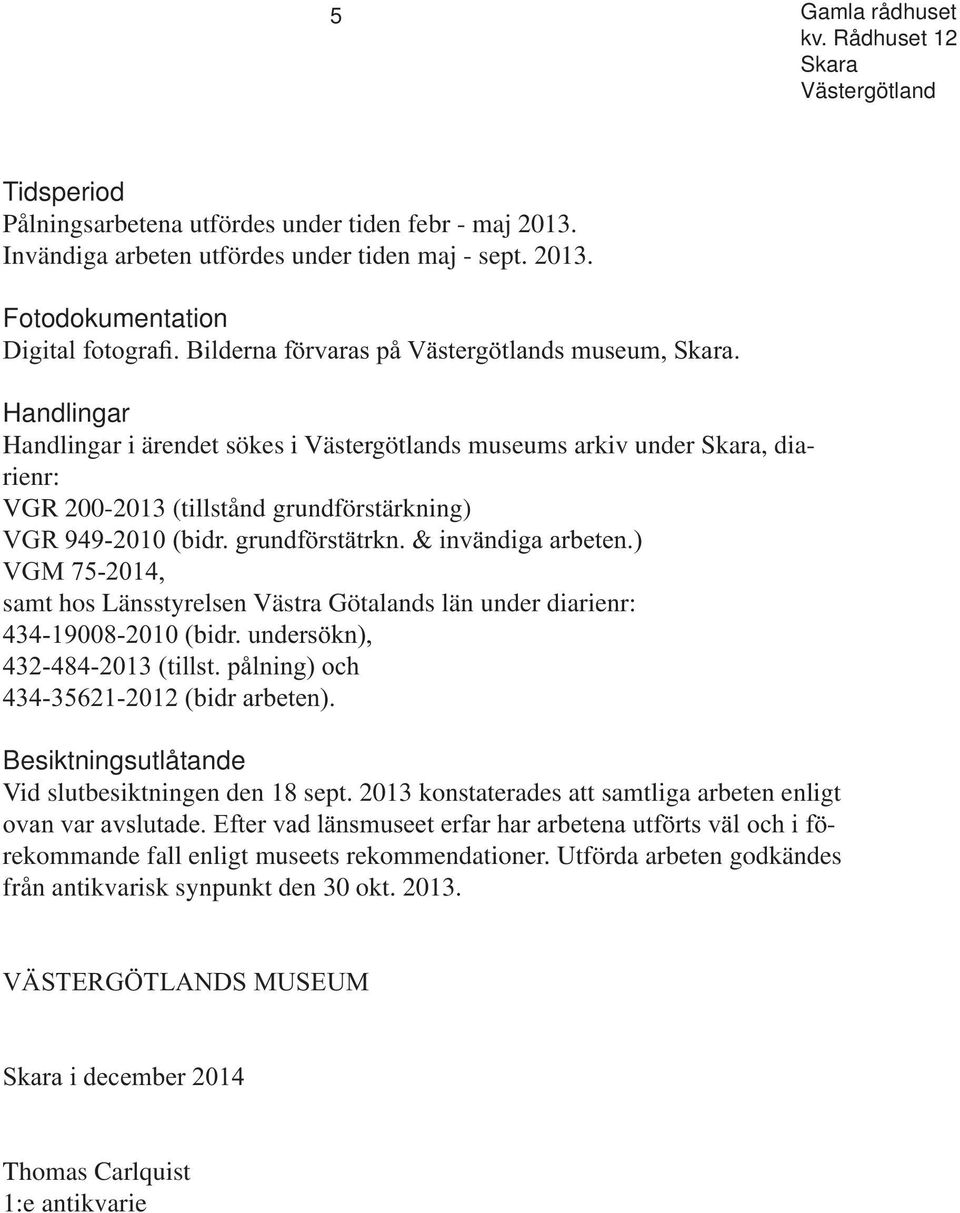 Fotodokumentation Handlingar Handlingar i ärendet sökes i s museums arkiv under, diarienr: VGR 200-2013 (tillstånd grundförstärkning) samt hos