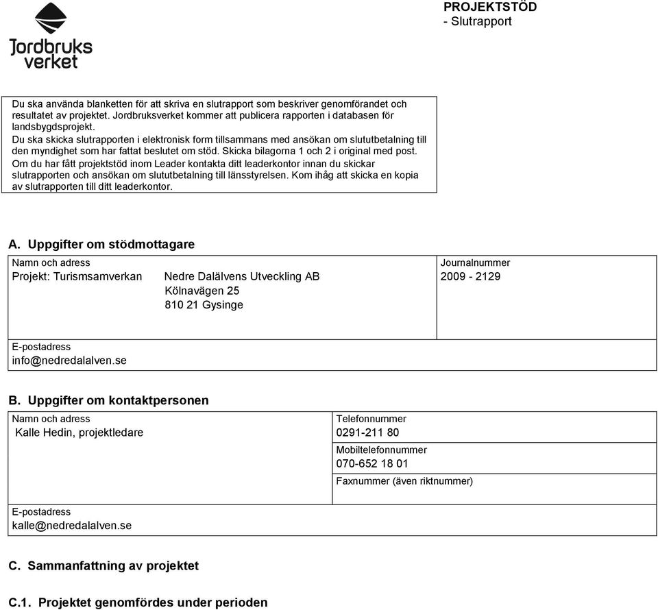 Du ska skicka slutrapporten i elektronisk form tillsammans med ansökan om slututbetalning till den myndighet som har fattat beslutet om stöd. Skicka bilagorna 1 och 2 i original med post.