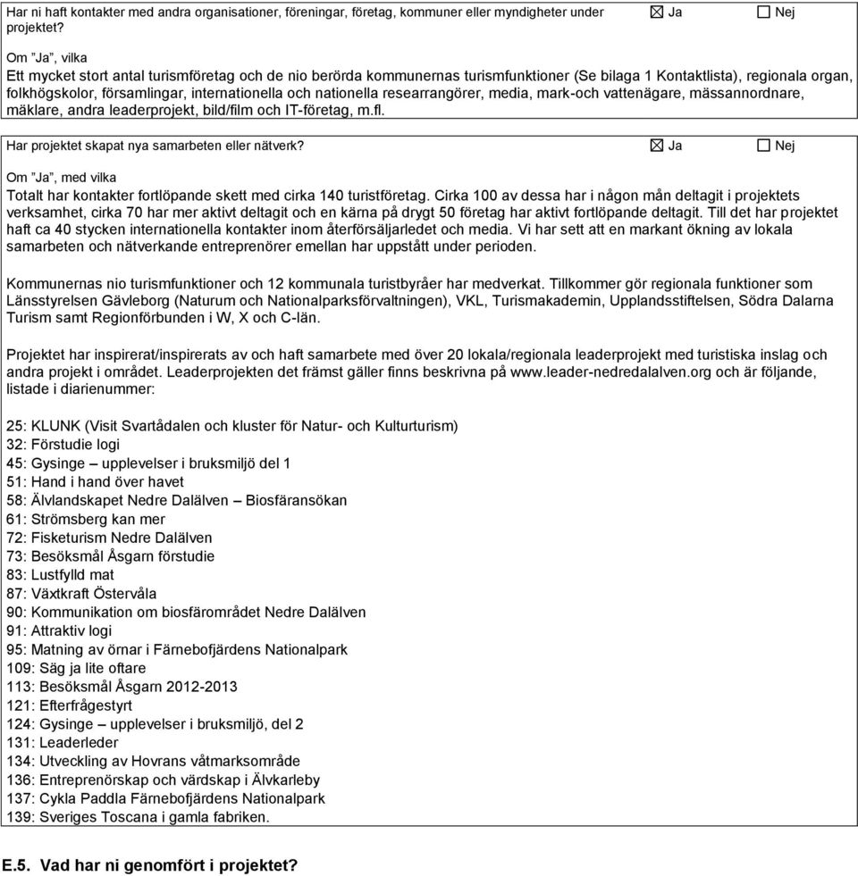 nationella researrangörer, media, mark-och vattenägare, mässannordnare, mäklare, andra leaderprojekt, bild/film och IT-företag, m.fl. Har projektet skapat nya samarbeten eller nätverk?