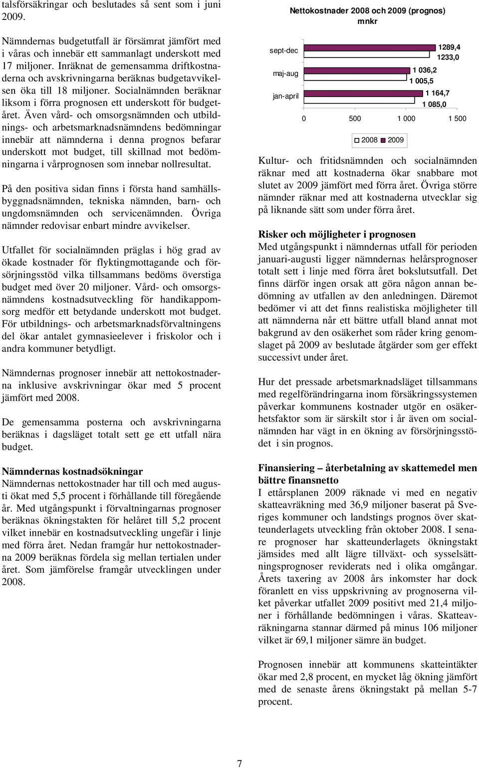 Även vård- och omsorgsnämnden och utbildnings- och arbetsmarknadsnämndens bedömningar innebär att nämnderna i denna prognos befarar underskott mot budget, till skillnad mot bedömningarna i