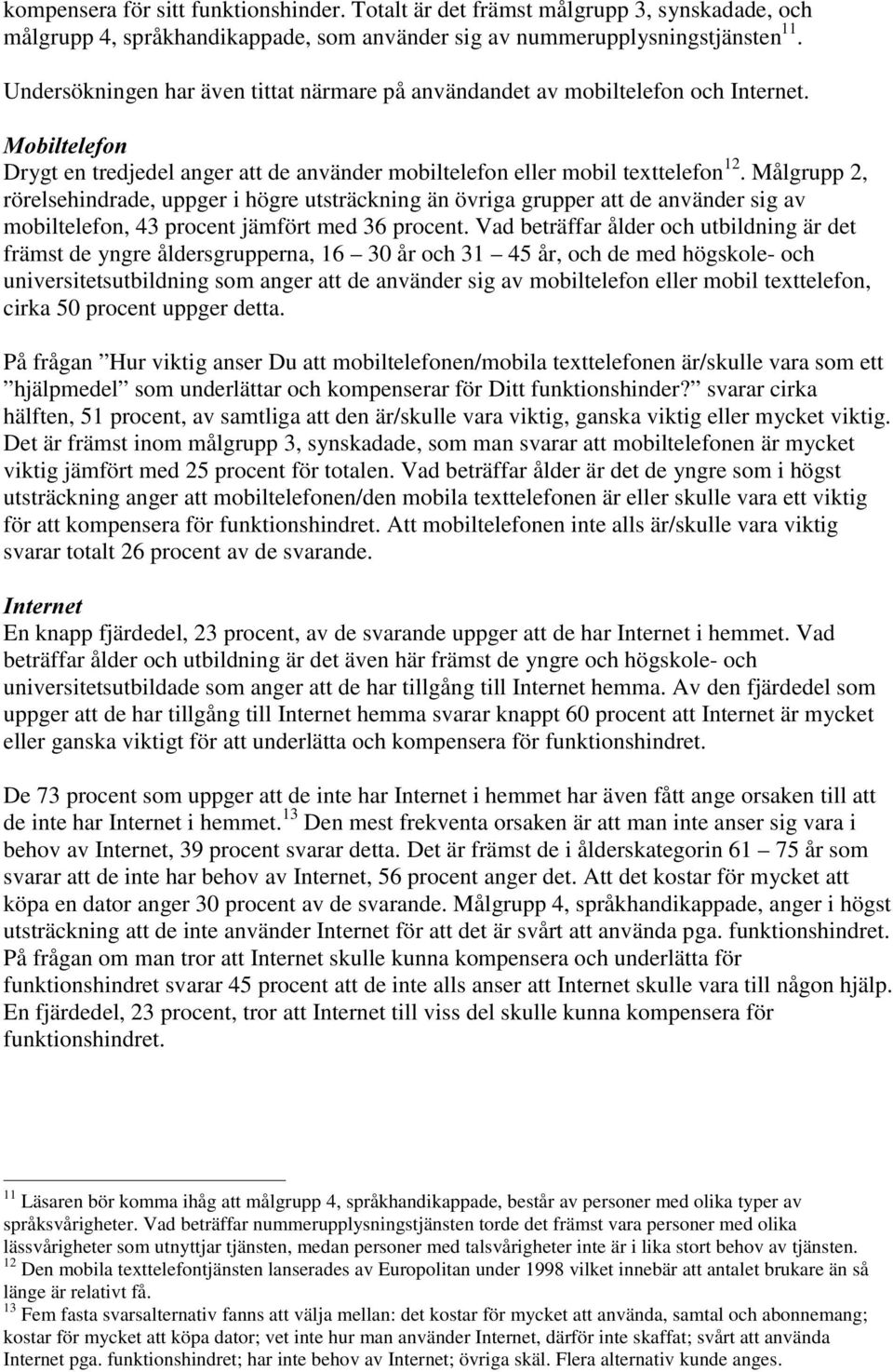 Målgrupp 2, rörelsehindrade, uppger i högre utsträckning än övriga grupper att de använder sig av mobiltelefon, 43 procent jämfört med 36 procent.