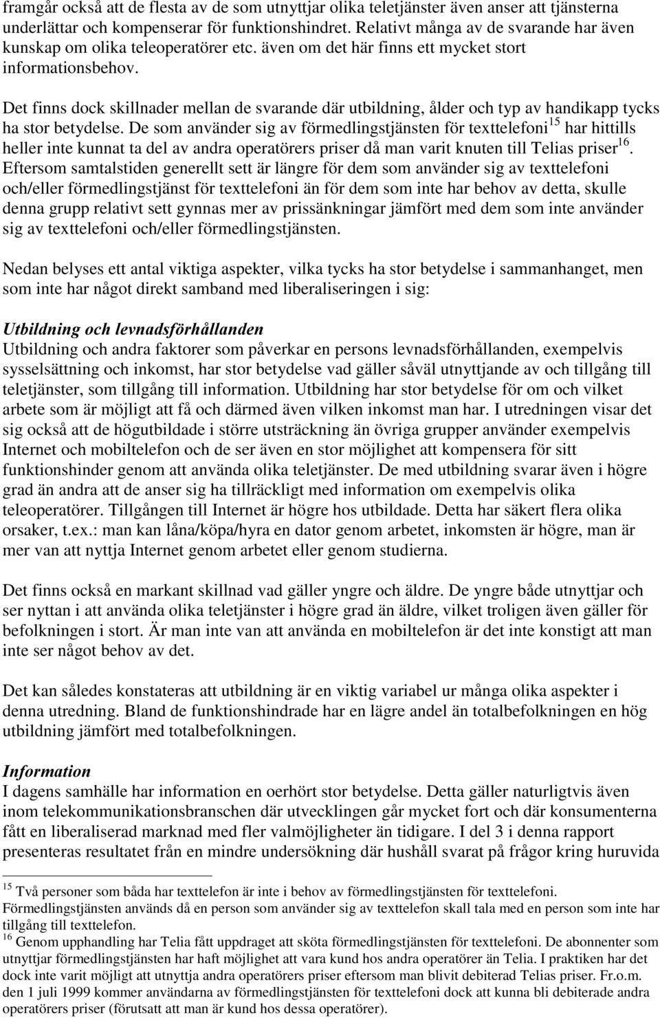 Det finns dock skillnader mellan de svarande där utbildning, ålder och typ av handikapp tycks ha stor betydelse.