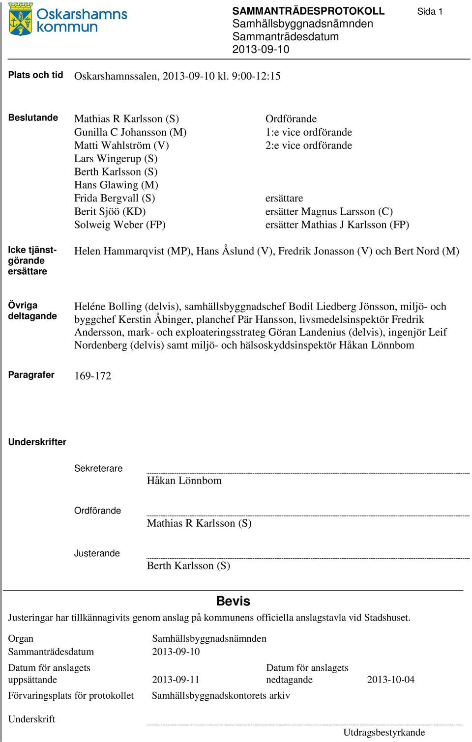 Karlsson (S) Hans Glawing (M) Frida Bergvall (S) ersättare Berit Sjöö (KD) ersätter Magnus Larsson (C) Solweig Weber (FP) ersätter Mathias J Karlsson (FP) Icke tjänstgörande ersättare Helen