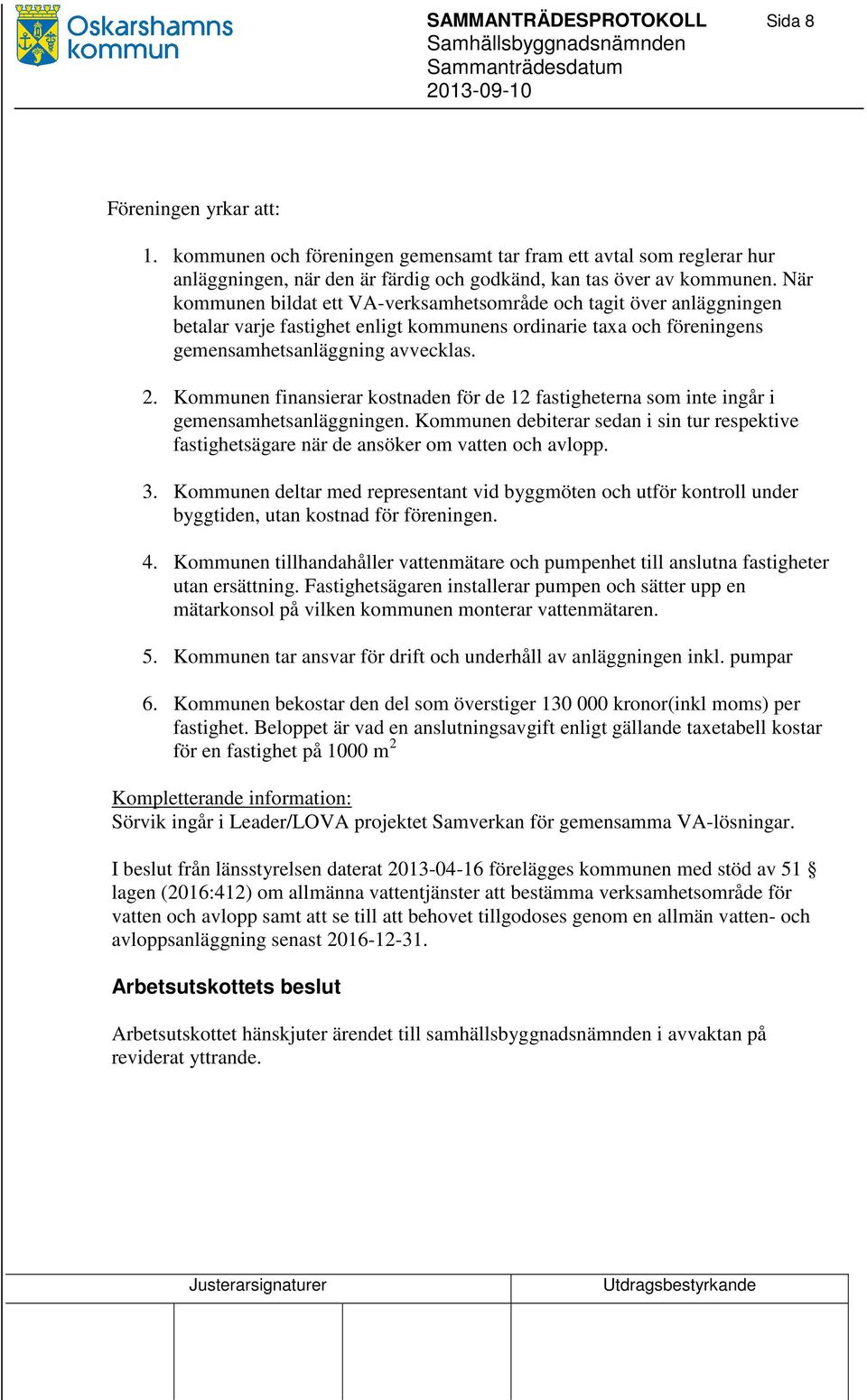 Kommunen finansierar kostnaden för de 12 fastigheterna som inte ingår i gemensamhetsanläggningen. Kommunen debiterar sedan i sin tur respektive fastighetsägare när de ansöker om vatten och avlopp. 3.