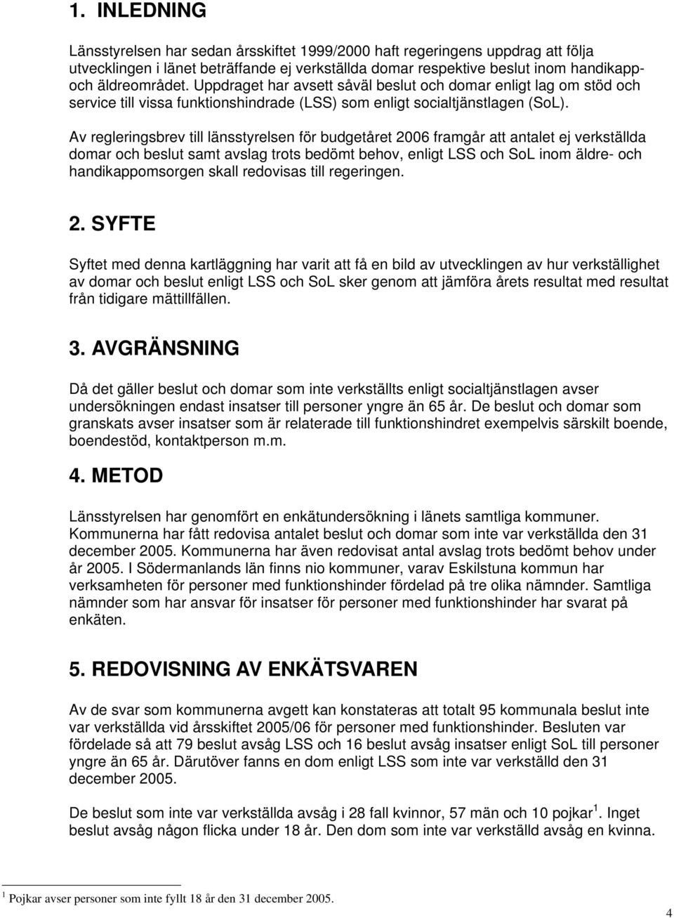 Av regleringsbrev till länsstyrelsen för budgetåret 2006 framgår att antalet ej verkställda domar och beslut samt avslag trots bedömt behov, enligt LSS och SoL inom äldre- och handikappomsorgen skall