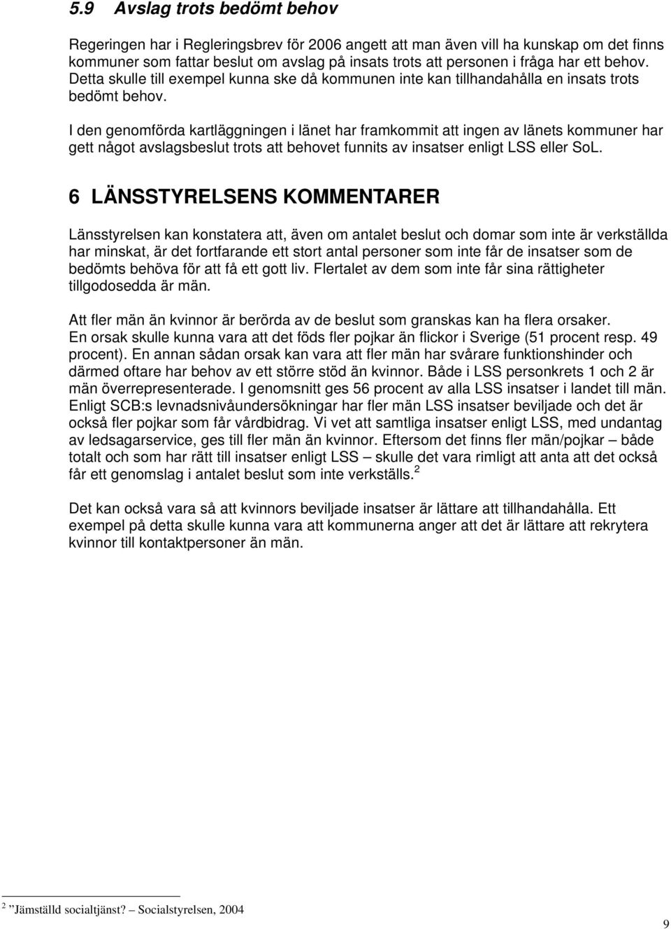 I den genomförda kartläggningen i länet har framkommit att ingen av länets kommuner har gett något avslagsbeslut trots att behovet funnits av insatser enligt LSS eller SoL.