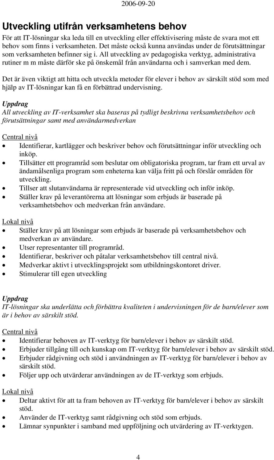 All utveckling av pedagogiska verktyg, administrativa rutiner m m måste därför ske på önskemål från användarna och i samverkan med dem.