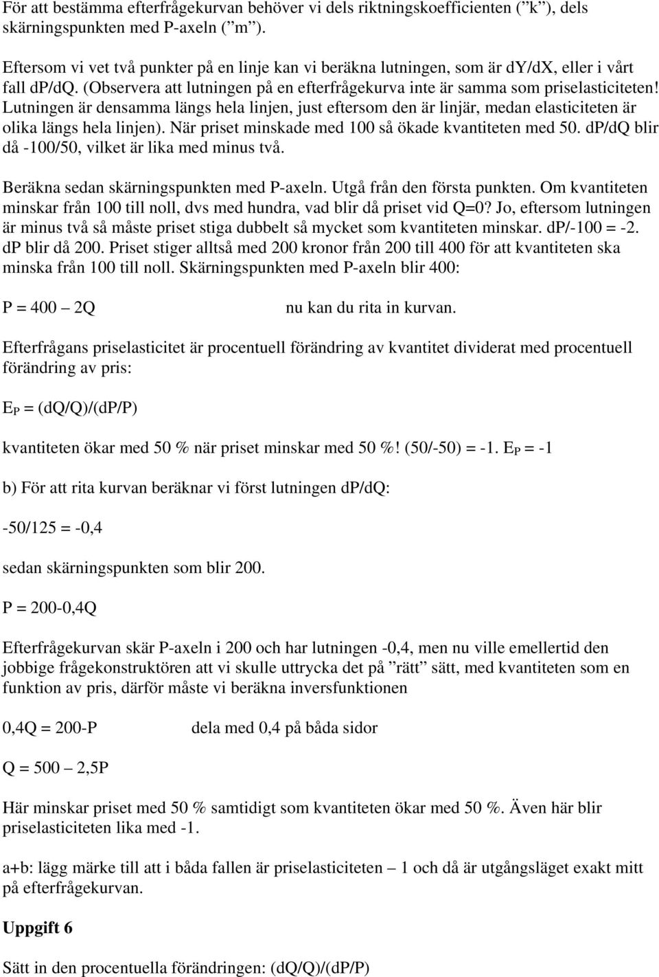 Lutningen är densamma längs hela linjen, just eftersom den är linjär, medan elasticiteten är olika längs hela linjen). När priset minskade med 100 så ökade kvantiteten med 50.