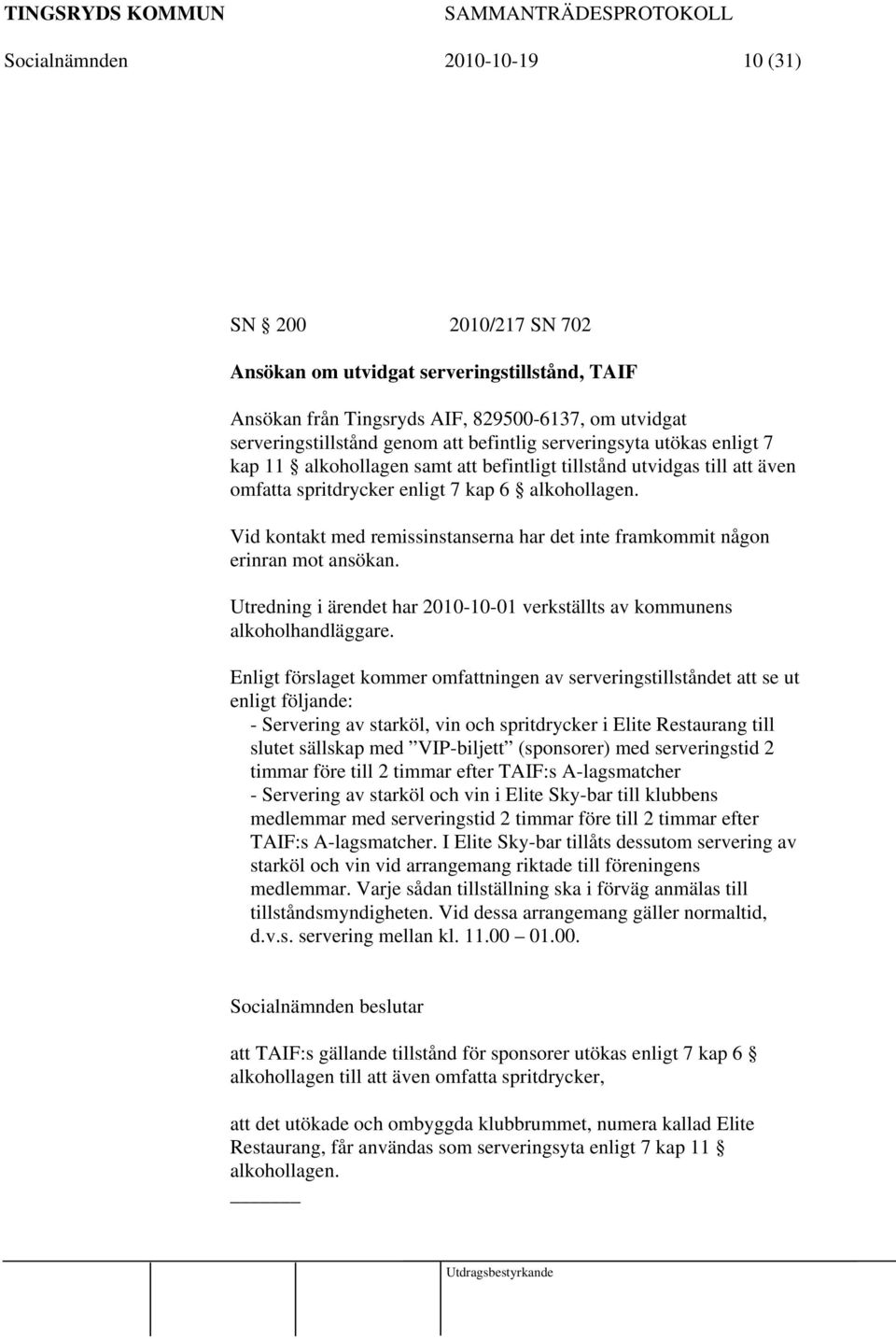 Vid kontakt med remissinstanserna har det inte framkommit någon erinran mot ansökan. Utredning i ärendet har 2010-10-01 verkställts av kommunens alkoholhandläggare.