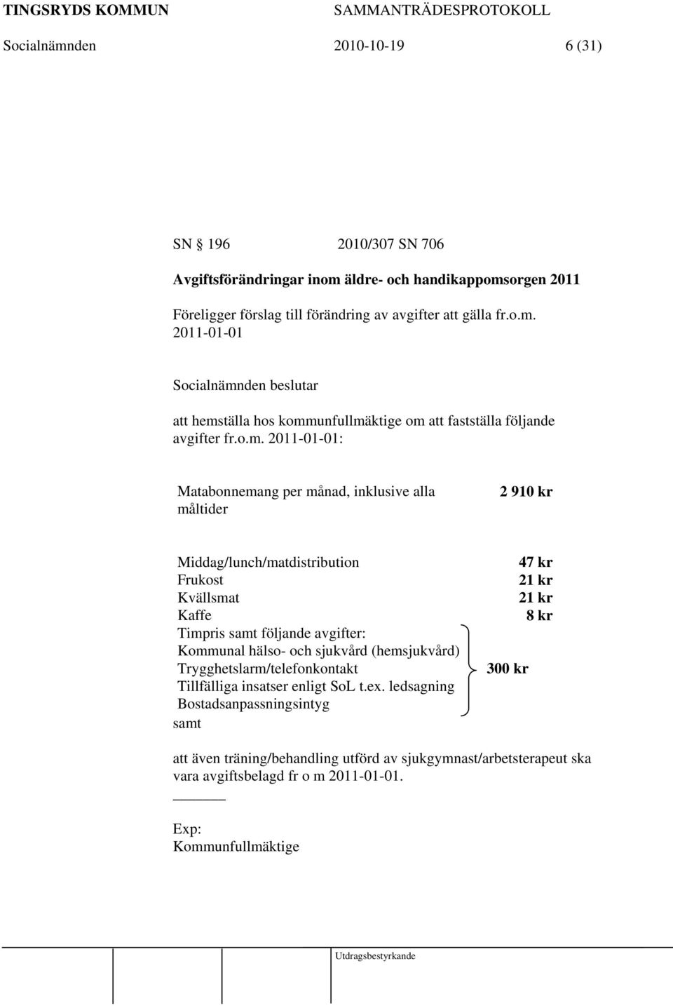 och sjukvård (hemsjukvård) Trygghetslarm/telefonkontakt Tillfälliga insatser enligt SoL t.ex.