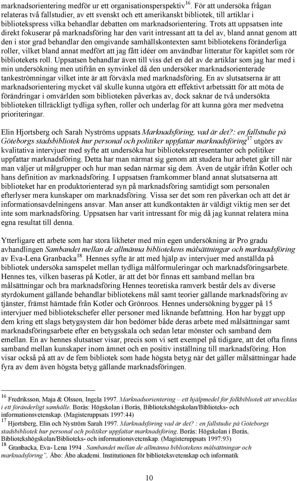 Trots att uppsatsen inte direkt fokuserar på marknadsföring har den varit intressant att ta del av, bland annat genom att den i stor grad behandlar den omgivande samhällskontexten samt bibliotekens