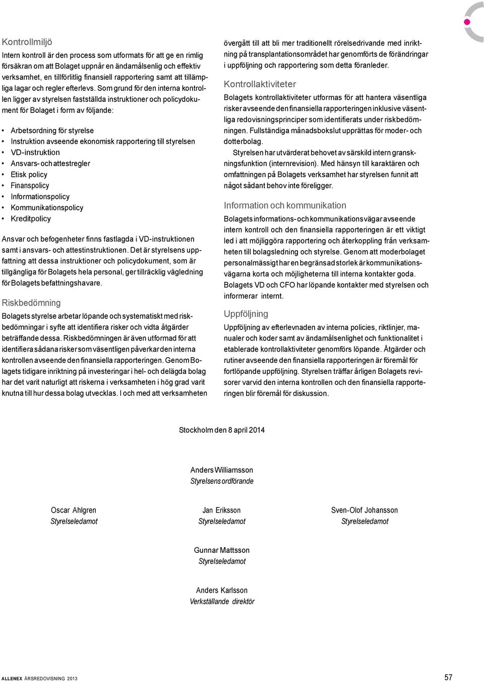 Som grund för den interna kontrollen ligger av styrelsen fastställda instruktioner och policydokument för Bolaget i form av följande: Arbetsordning för styrelse Instruktion avseende ekonomisk